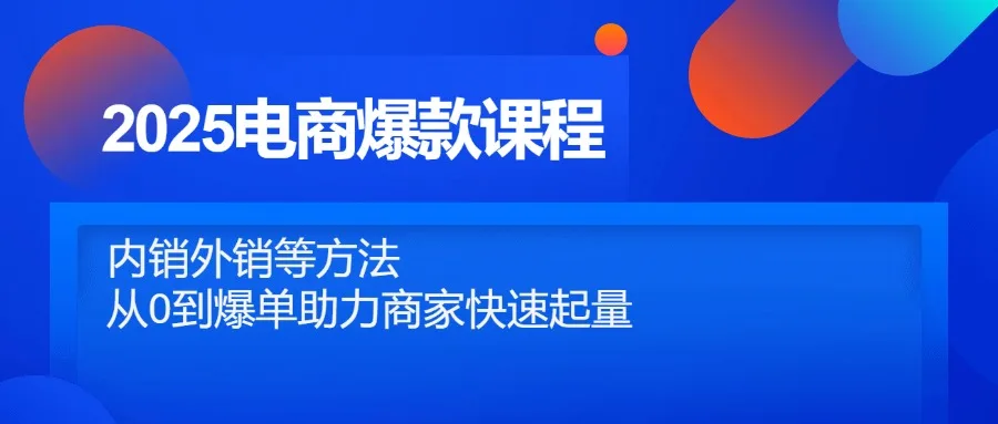 图片[1]-2025电商爆款课程，内销外销等方法，从0到爆单助力商家快速起量-E六资源