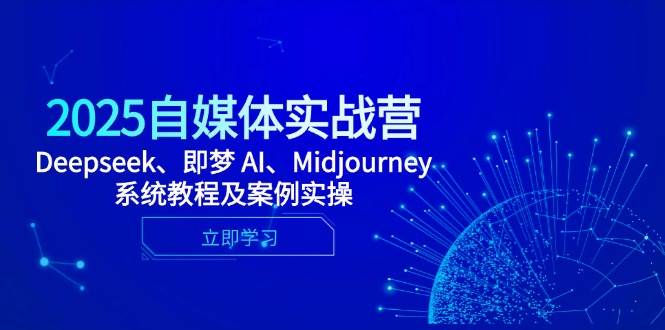 2025自媒体实战营，Deepseek、即梦 AI、Midjourney系统教程及案例实操-E六资源