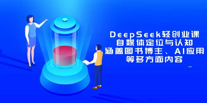 图片[1]-DeepSeek轻创业课：自媒体定位与认知，涵盖图书博主、AI应用等多方面内容-E六资源