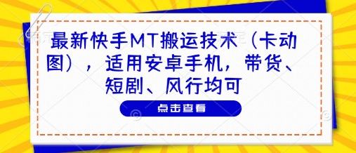最新快手MT搬运技术（卡动图），适用安卓手机，带货、短剧、风行均可-E六资源
