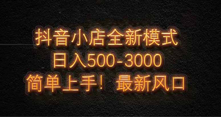 抖音小店全新模式 最新风口！无需直播和拍视频日收入500-5000+-E六资源