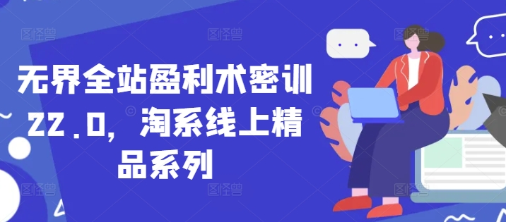 无界全站盈利术密训22.0，淘系线上精品系列-E六资源