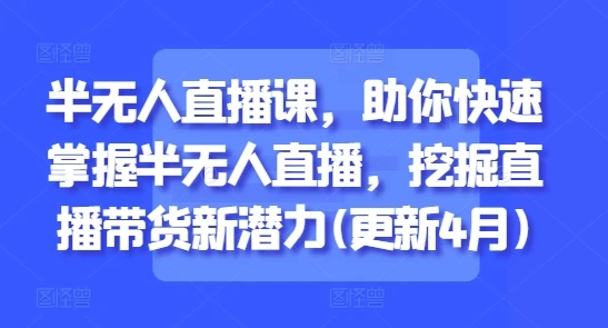 图片[1]-半无人直播课，助你快速掌握半无人直播，挖掘直播带货新潜力(更新4月)-E六资源