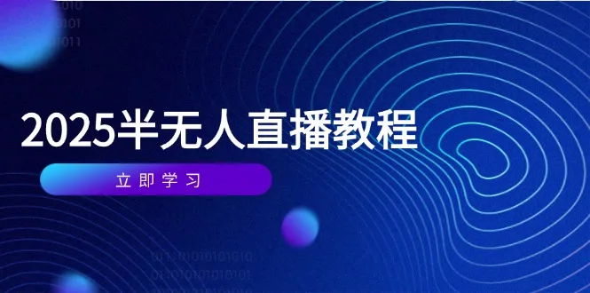 图片[1]-半无人直播课(2025/4月) 基础到实操全覆盖，选品/剪辑/直播搭建与话术训练-E六资源