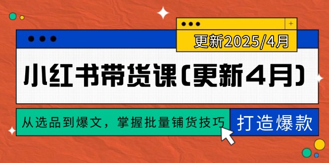小红书带货课(更新4月)，从选品到爆文，掌握批量铺货技巧，0到1打造爆款-E六资源