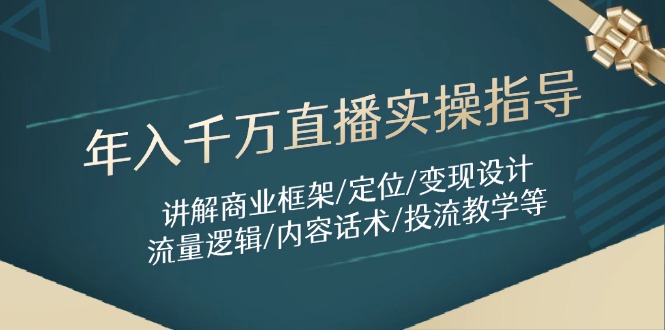 年入千万直播实操指导：讲解商业框架/定位/变现设计/流量逻辑/内容话术/等-E六资源