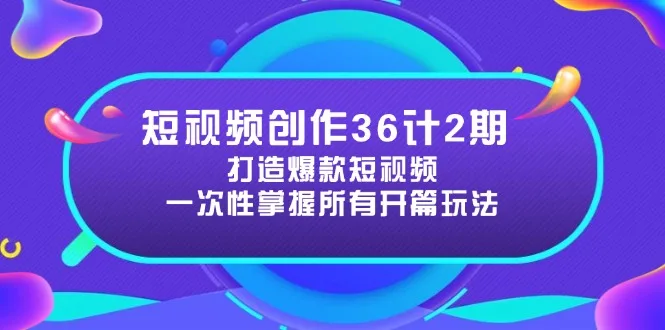 图片[1]-短视频创作36计2期：打造爆款短视频所需的各类开篇技巧，提升视频吸引力-E六资源