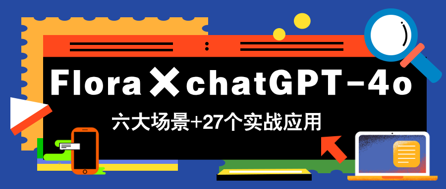 Flora×chatGPT-4o，带你玩转六大场景的27个实战应用，学完立即变现-E六资源