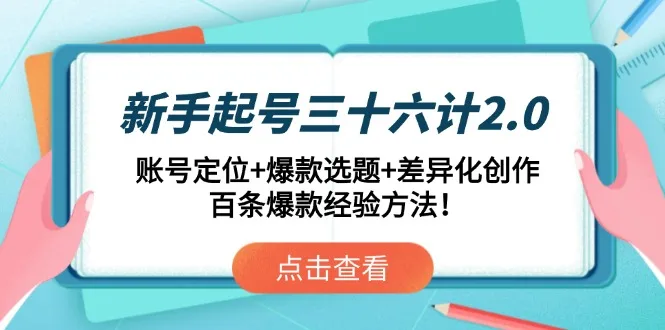 图片[1]-新手起号三十六计2.0：账号定位+爆款选题+差异化创作，百条爆款经验方法！-E六资源