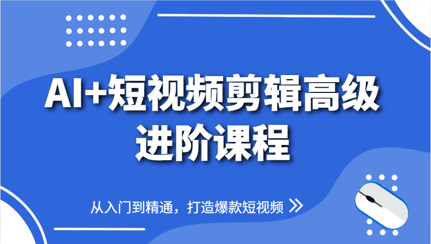 AI+短视频剪辑高级进阶课程，从入门到精通，打造爆款短视频-E六资源