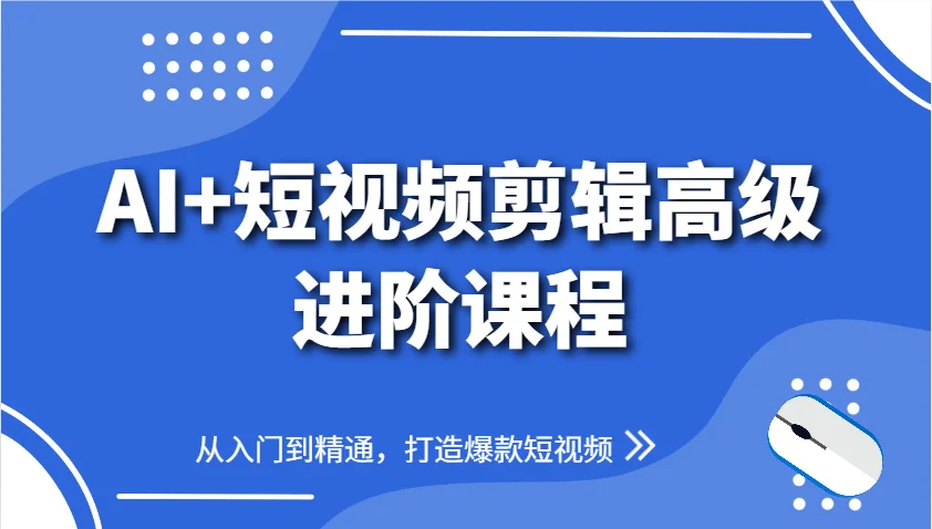 图片[1]-AI+短视频剪辑高级进阶课程，从入门到精通，打造爆款短视频-E六资源
