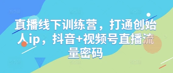 图片[1]-直播线下训练营，打通创始人ip，抖音+视频号直播流量密码-E六资源