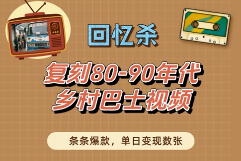 回忆杀！复刻80-90年代乡村巴士视频，条条爆款，单日变现数张-E六资源