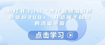图片[1]-小红书3分钟一条作品精准引流创业粉300+，打造属于自己的流量帝国-E六资源