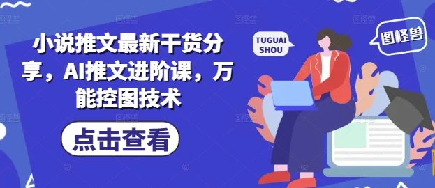 图片[1]-小说推文最新干货分享，AI推文进阶课，万能控图技术-E六资源