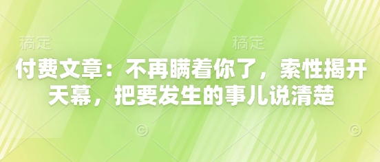 付费文章：不再瞒着你了，索性揭开天幕，把要发生的事儿说清楚-E六资源