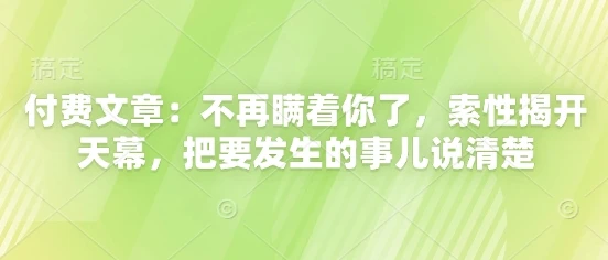 图片[1]-付费文章：不再瞒着你了，索性揭开天幕，把要发生的事儿说清楚-E六资源