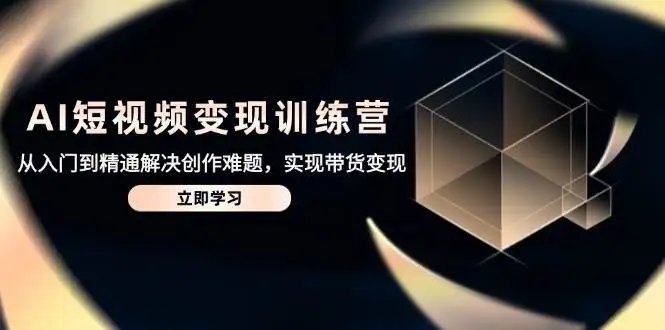 图片[1]-AI短视频变现训练营，从入门到精通解决创作难题，实现带货变现-E六资源