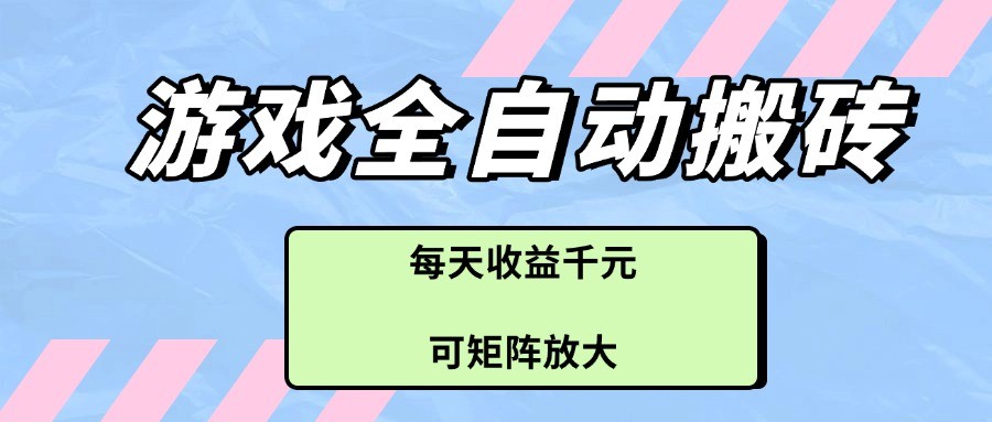 游戏全自动搬砖项目，每天收益千元，可矩阵放大-E六资源