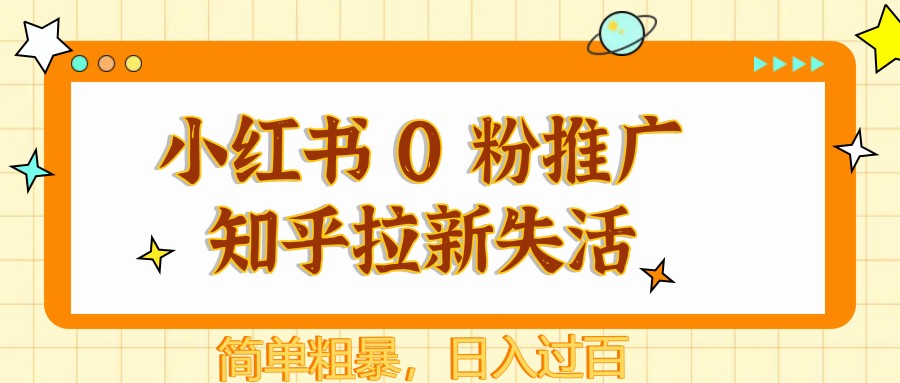小红书 0 粉推广知乎拉新失活，简单粗暴，日入过百-E六资源