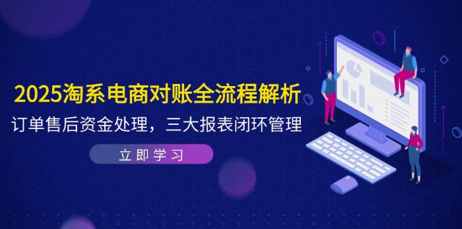 2025淘系电商对账全流程解析，订单售后资金处理，三大报表闭环管理-E六资源