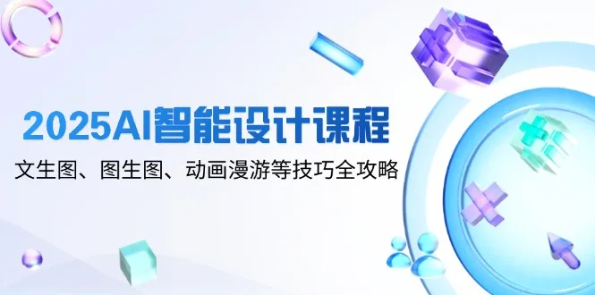 图片[1]-2025AI智能设计课程，文生图、图生图、动画漫游等技巧全攻略-E六资源
