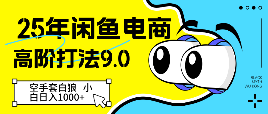 25年闲鱼电商高阶打法9.0 空手套白狼 新手轻松日入1000＋-E六资源