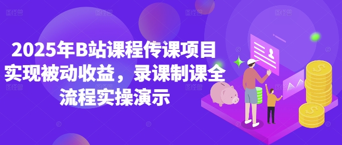 2025年B站课程传课项目实现被动收益，录课制课全流程实操演示-E六资源