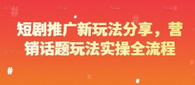 图片[1]-短剧推广新玩法分享，营销话题玩法实操全流程-E六资源