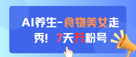 AI养生新玩法，食物美女走秀，7天万粉号-E六资源