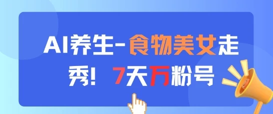 图片[1]-AI养生新玩法，食物美女走秀，7天万粉号-E六资源
