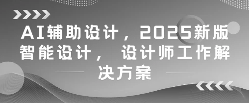 图片[1]-AI辅助设计，2025新版智能设计， 设计师工作解决方案-E六资源