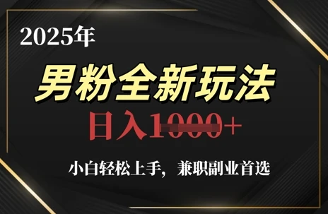图片[1]-2025年男粉全新玩法，小白轻松上手，兼职副业首选，轻轻松松日入1k+-E六资源