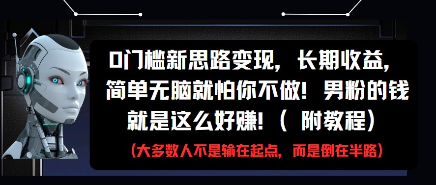 0门槛新思路变现，长期收益，简单无脑就怕你不做!男粉的钱就是这么好赚!(附教程)-E六资源