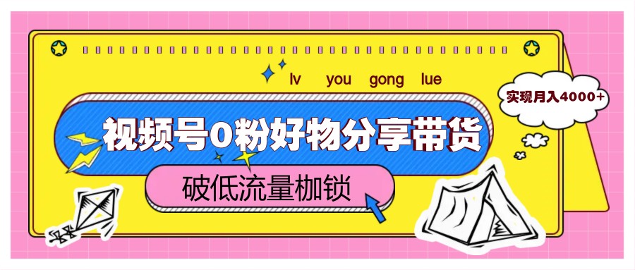 视频号0粉好物分享带货，突破低流量枷锁，实现月入4000+-E六资源