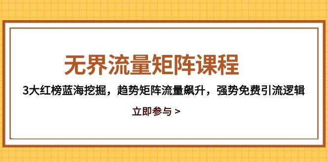 无界流量矩阵课程，3大红榜蓝海挖掘，趋势矩阵流量飙升，强势免费引流逻辑-E六资源