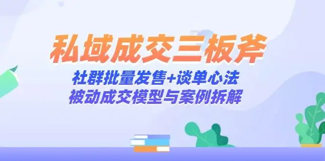 图片[1]-私域成交三板斧：社群批量发售+谈单心法，被动成交模型与案例拆解-E六资源