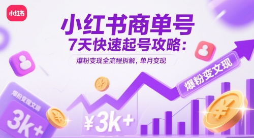 小红书商单号7天快速起号攻略：爆粉变现全流程拆解，单月变现3k+-E六资源