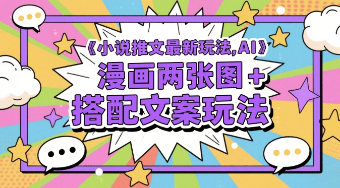 小说推文最新玩法，AI漫画两张图+搭配文案玩法-E六资源