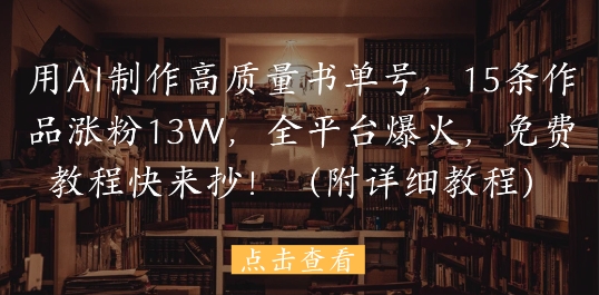 用AI制作高质量书单号，15条作品涨粉13W，全平台爆火，免费教程快来抄(附详细教程)-E六资源