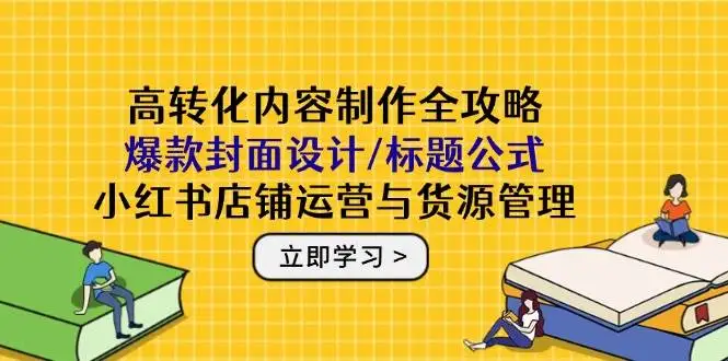 图片[1]-高转化内容制作全攻略：爆款封面设计/标题公式，小红书店铺运营与货源管理-E六资源