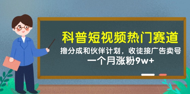 科普短视频热门赛道：撸分成和伙伴计划，收徒接广告卖号，一个月涨粉9w+-E六资源