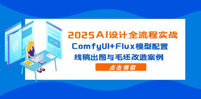 2025AI设计全流程实战：ComfyUI+Flux模型配置，线稿出图与毛坯改造案例-E六资源