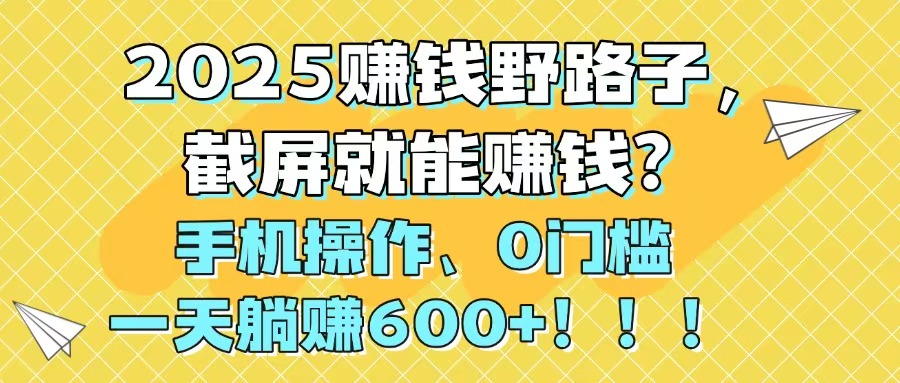 2025赚钱野路子，截屏就能赚钱？手机操作0门槛，一天躺赚600+！！！-E六资源