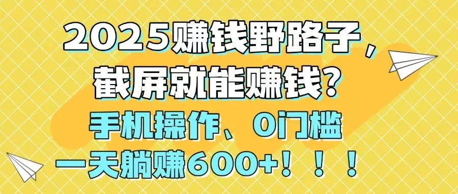 图片[1]-2025赚钱野路子，截屏就能赚钱？手机操作0门槛，一天躺赚600+！！！-E六资源