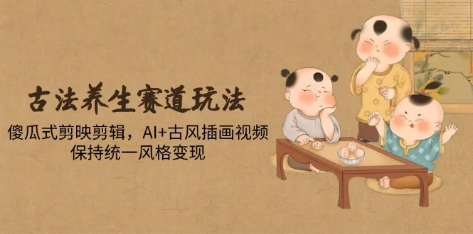 图片[1]-古法养生赛道玩法，傻瓜式剪映剪辑，AI+古风插画视频，保持统一风格变现-E六资源