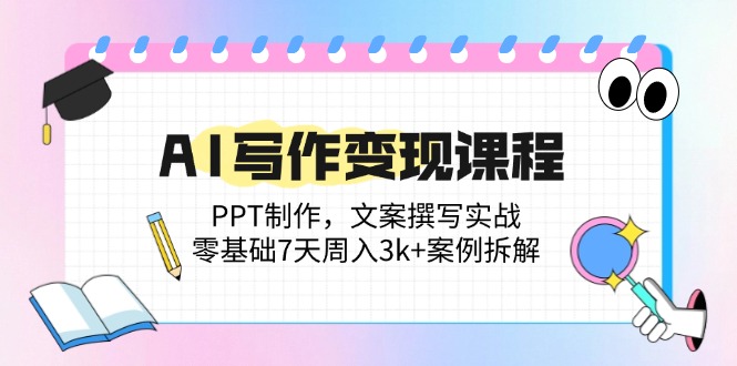 AI写作变现课程：PPT制作，文案撰写实战，零基础7天周入3k+案例拆解-E六资源