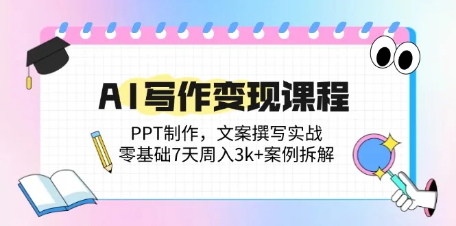 图片[1]-AI写作变现课程：PPT制作，文案撰写实战，零基础7天周入3k+案例拆解-E六资源