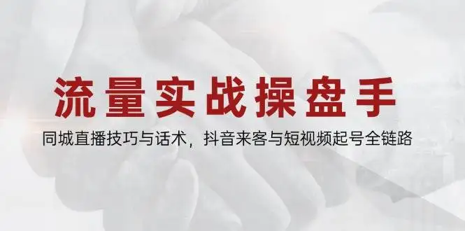 图片[1]-流量实战操盘手，同城直播技巧与话术，抖音来客与短视频起号全链路-E六资源
