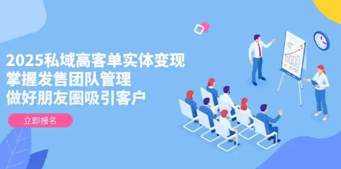 图片[1]-2025私域高客单实体变现，掌握发售团队管理，做好朋友圈吸引客户-E六资源